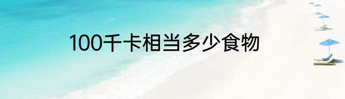 100千卡相当多少食物