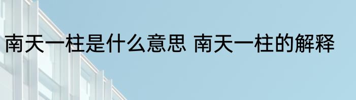 南天一柱是什么意思 南天一柱的解释