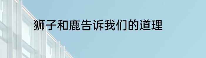狮子和鹿告诉我们的道理