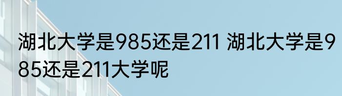 湖北大学是985还是211 湖北大学是985还是211大学呢