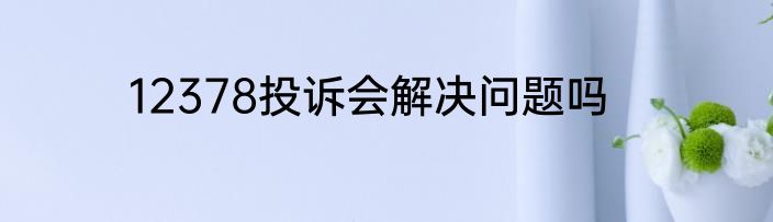 12378投诉会解决问题吗