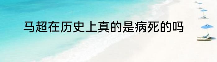马超在历史上真的是病死的吗