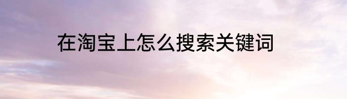 在淘宝上怎么搜索关键词