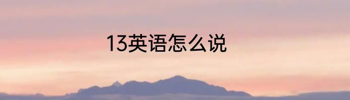 13英语怎么说