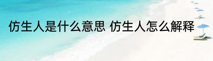 仿生人是什么意思 仿生人怎么解释