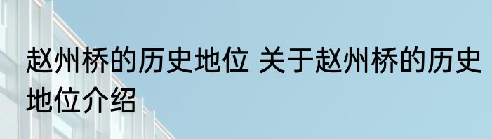 赵州桥的历史地位 关于赵州桥的历史地位介绍