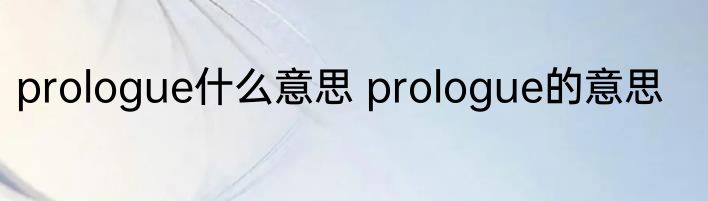 prologue什么意思 prologue的意思