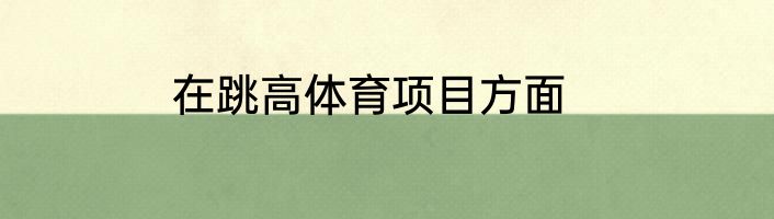 在跳高体育项目方面
