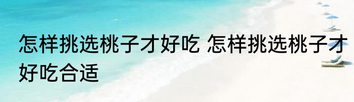 怎样挑选桃子才好吃 怎样挑选桃子才好吃合适