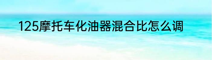 125摩托车化油器混合比怎么调