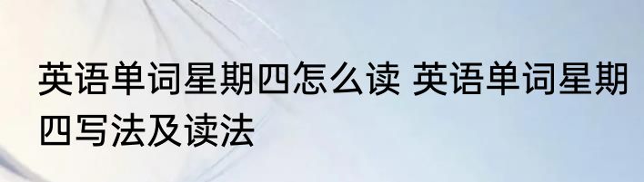英语单词星期四怎么读 英语单词星期四写法及读法