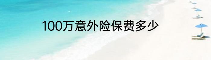 100万意外险保费多少