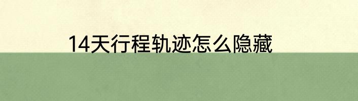 14天行程轨迹怎么隐藏