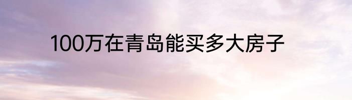 100万在青岛能买多大房子