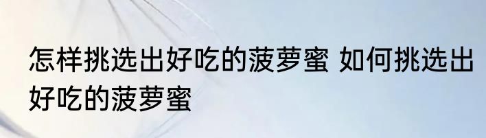 怎样挑选出好吃的菠萝蜜 如何挑选出好吃的菠萝蜜