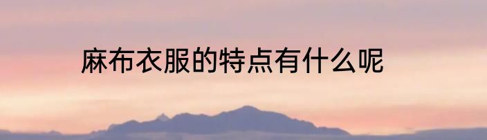 麻布衣服的特点有什么呢