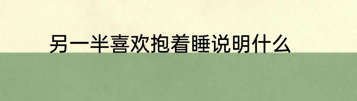 另一半喜欢抱着睡说明什么
