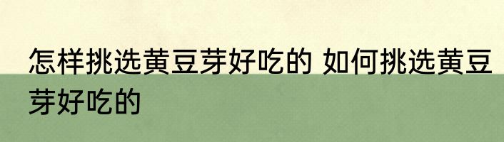 怎样挑选黄豆芽好吃的 如何挑选黄豆芽好吃的
