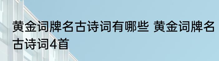 黄金词牌名古诗词有哪些 黄金词牌名古诗词4首