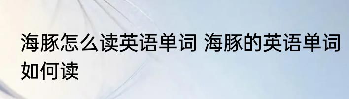 海豚怎么读英语单词 海豚的英语单词如何读