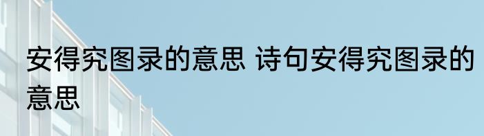 安得究图录的意思 诗句安得究图录的意思
