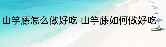 山竽藤怎么做好吃 山竽藤如何做好吃