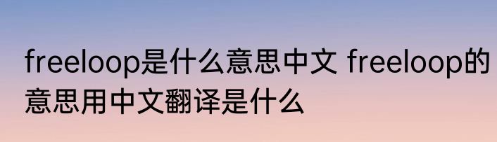 freeloop是什么意思中文 freeloop的意思用中文翻译是什么