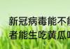 新冠病毒能不能生吃黄瓜 新冠病毒患者能生吃黄瓜吗