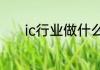 ic行业做什么 IC业务岗位职责