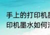 手上的打印机墨水怎么洗掉 手上的打印机墨水如何清洗