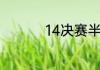 14决赛半决赛是啥意思