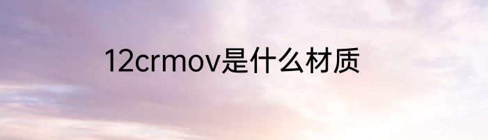 12crmov是什么材质