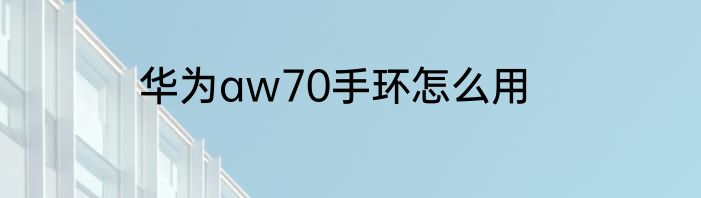 华为aw70手环怎么用