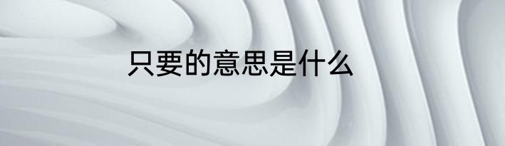 只要的意思是什么