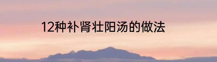 12种补肾壮阳汤的做法