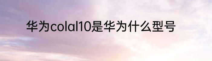 华为colal10是华为什么型号