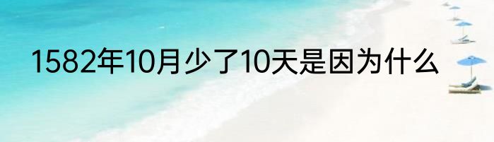 1582年10月少了10天是因为什么