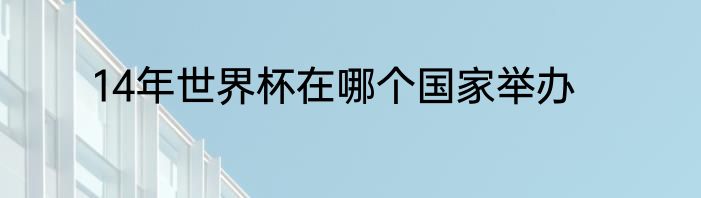 14年世界杯在哪个国家举办