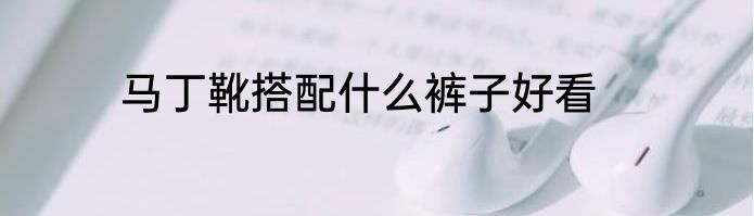 马丁靴搭配什么裤子好看