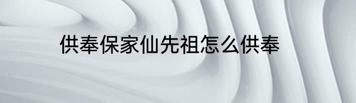 供奉保家仙先祖怎么供奉