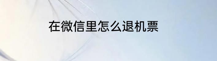 在微信里怎么退机票
