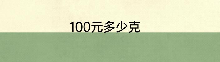 100元多少克