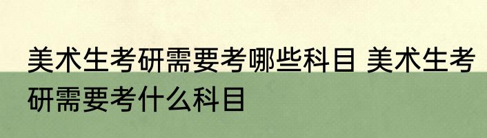 美术生考研需要考哪些科目 美术生考研需要考什么科目