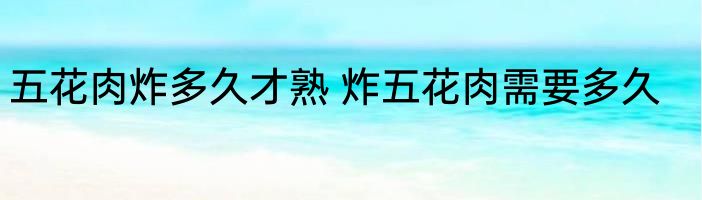 五花肉炸多久才熟 炸五花肉需要多久