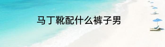 马丁靴配什么裤子男