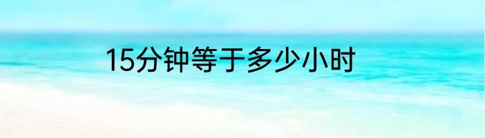 15分钟等于多少小时