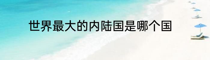 世界最大的内陆国是哪个国