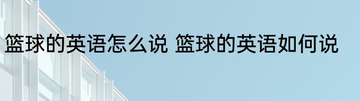 篮球的英语怎么说 篮球的英语如何说