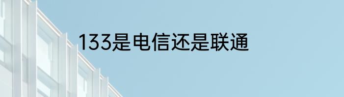 133是电信还是联通