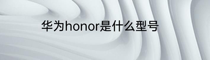 华为honor是什么型号